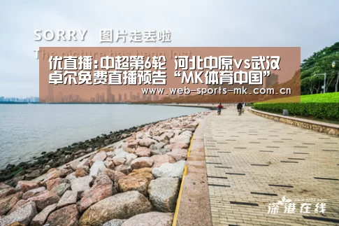 优直播:中超第6轮 河北中原vs武汉卓尔免费直播预告“MK体育中国”(图1) MK SPORT