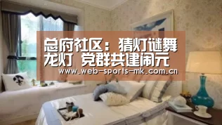 总府社区:猜灯谜舞龙灯 党群共建闹元宵:MK SPORT(图1) MK SPORT