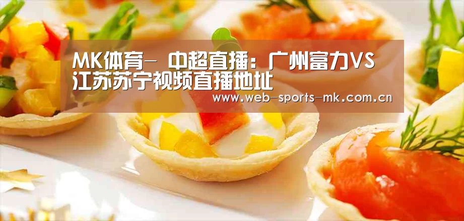 MK体育-
中超直播:广州富力VS江苏苏宁视频直播地址(图2) MK体育官网