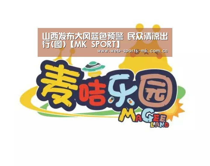 山西发布大风蓝色预警 民众清凉出行(图)【MK SPORT】(图1) MK体育中国