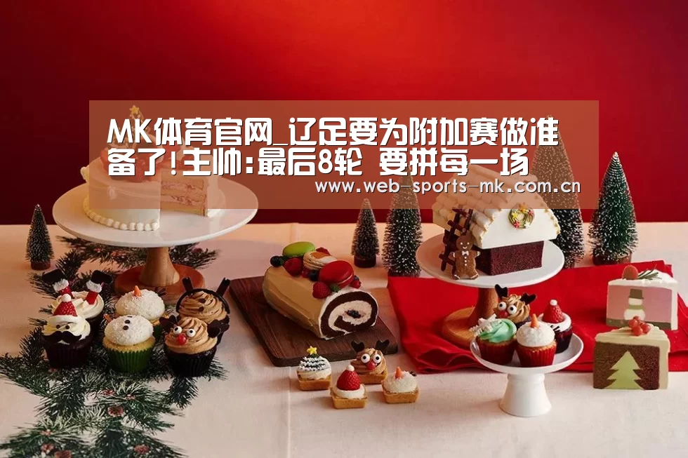 MK体育官网_辽足要为附加赛做准备了!主帅:最后8轮 要拼每一场(图2) MK体育官网